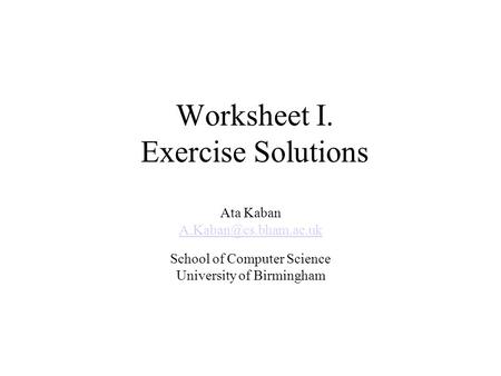 Worksheet I. Exercise Solutions Ata Kaban School of Computer Science University of Birmingham.