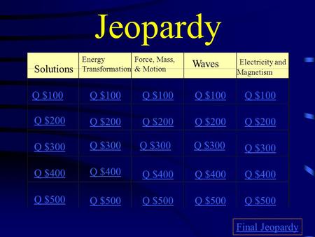 Jeopardy Solutions Energy Transformation Force, Mass, & Motion Waves Electricity and Magnetism Q $100 Q $200 Q $300 Q $400 Q $500 Q $100 Q $200 Q $300.