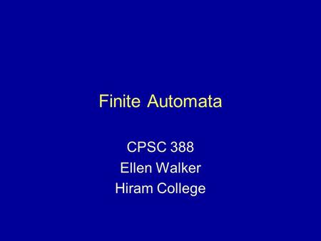 Finite Automata CPSC 388 Ellen Walker Hiram College.