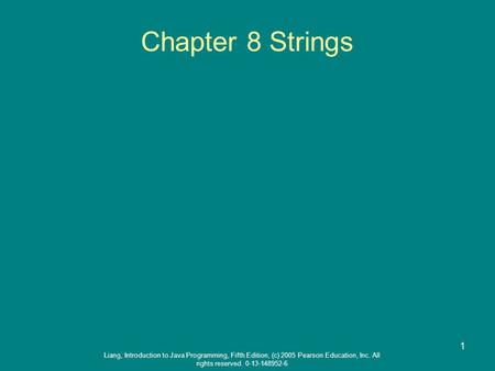 Liang, Introduction to Java Programming, Fifth Edition, (c) 2005 Pearson Education, Inc. All rights reserved. 0-13-148952-6 1 Chapter 8 Strings.