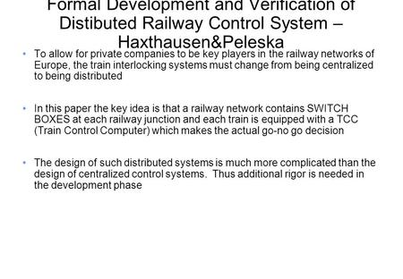 Formal Development and Verification of Distibuted Railway Control System – Haxthausen&Peleska To allow for private companies to be key players in the railway.