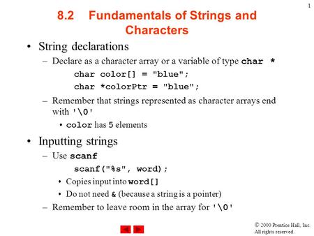  2000 Prentice Hall, Inc. All rights reserved. 1 8.2Fundamentals of Strings and Characters String declarations –Declare as a character array or a variable.