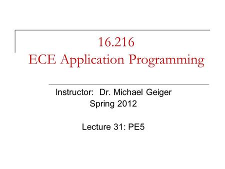 16.216 ECE Application Programming Instructor: Dr. Michael Geiger Spring 2012 Lecture 31: PE5.