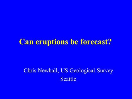Can eruptions be forecast? Chris Newhall, US Geological Survey Seattle.