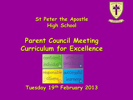 St Peter the Apostle High School Parent Council Meeting Curriculum for Excellence Tuesday 19 th February 2013.