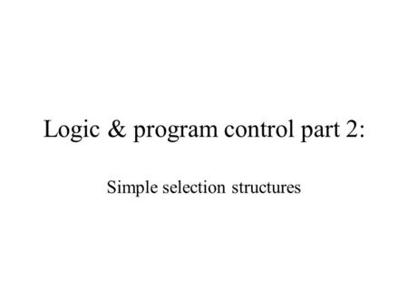 Logic & program control part 2: Simple selection structures.