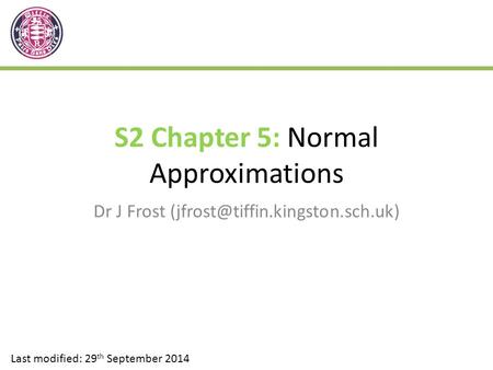 S2 Chapter 5: Normal Approximations Dr J Frost Last modified: 29 th September 2014.