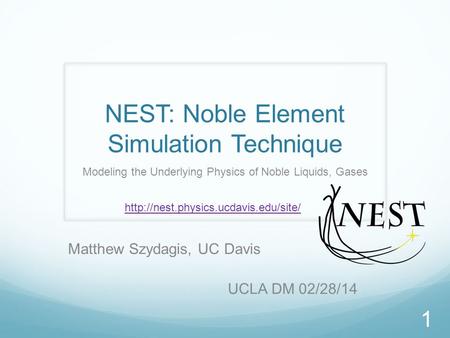 NEST: Noble Element Simulation Technique Modeling the Underlying Physics of Noble Liquids, Gases Matthew Szydagis, UC Davis UCLA DM 02/28/14 1