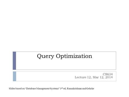 Query Optimization CS634 Lecture 12, Mar 12, 2014 Slides based on “Database Management Systems” 3 rd ed, Ramakrishnan and Gehrke.