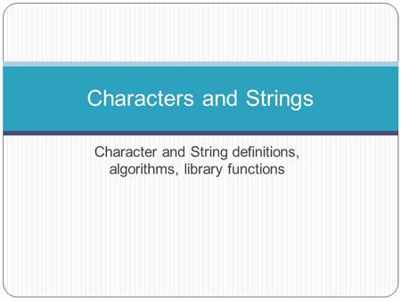 Character and String definitions, algorithms, library functions Characters and Strings.