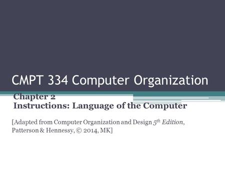 CMPT 334 Computer Organization Chapter 2 Instructions: Language of the Computer [Adapted from Computer Organization and Design 5 th Edition, Patterson.