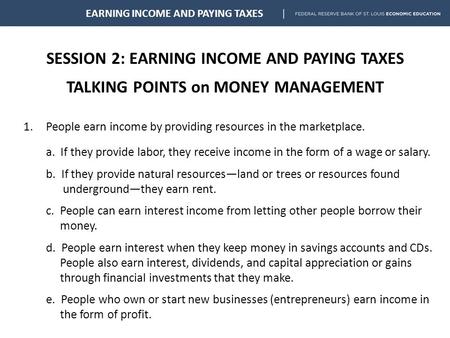 SESSION 2: EARNING INCOME AND PAYING TAXES TALKING POINTS on MONEY MANAGEMENT EARNING INCOME AND PAYING TAXES 1.People earn income by providing resources.