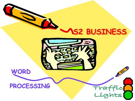 S2 BUSINESS WORD PROCESSING PROCESSING. Step 1 – Self Assessment What do you already know? Open the Traffic Light file from pupil server –Save –then add.