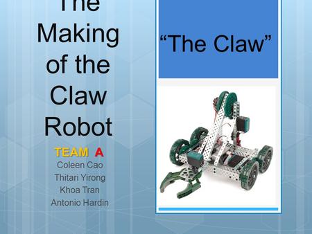 The Making of the Claw Robot Coleen Cao Thitari Yirong Khoa Tran Antonio Hardin “The Claw” TEAM A.