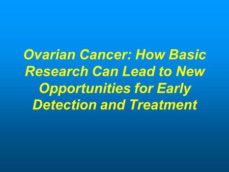 Ovarian Cancer: How Basic Research Can Lead to New Opportunities for Early Detection and Treatment.