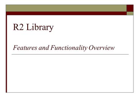 R2 Library Features and Functionality Overview. The R2 Library  The R2 Library is an electronic database that enables access to digital book content.