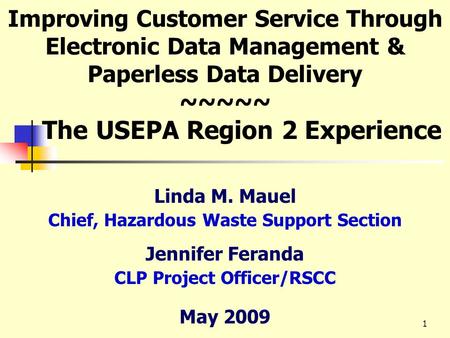 1 Improving Customer Service Through Electronic Data Management & Paperless Data Delivery ~~~~~ The USEPA Region 2 Experience Linda M. Mauel Chief, Hazardous.