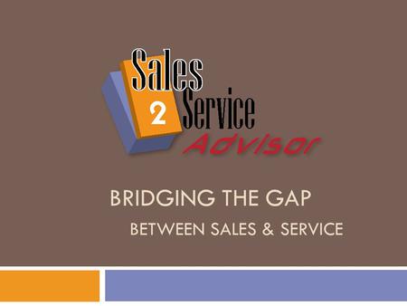 BRIDGING THE GAP BETWEEN SALES & SERVICE. Bridging the Gap  Where Extended Service Contracts Gaps Exist?  1. Sales & Finance  2. Service.