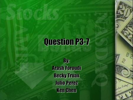 Question P3-7 By: Arash Foroudi Becky Truax Julio Perez Ken Chen By: Arash Foroudi Becky Truax Julio Perez Ken Chen.