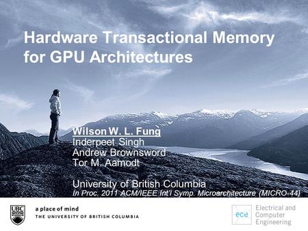 Hardware Transactional Memory for GPU Architectures Wilson W. L. Fung Inderpeet Singh Andrew Brownsword Tor M. Aamodt University of British Columbia In.
