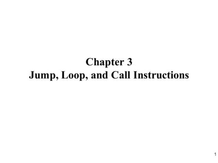 1 Chapter 3 Jump, Loop, and Call Instructions. 2 Sections 3.1 Loop and Jump Instructions 3.2 Call Instructions 3.3 Time Delay Generation and Calculation.