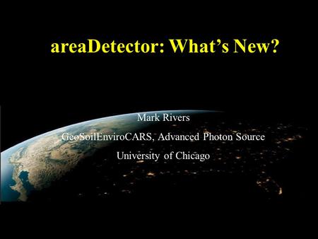 AreaDetector: What’s New? Mark Rivers GeoSoilEnviroCARS, Advanced Photon Source University of Chicago.