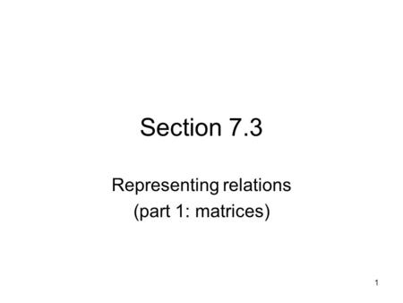 1 Section 7.3 Representing relations (part 1: matrices)