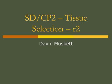 SD/CP2 – Tissue Selection – r2 David Muskett. Plan  Understand the principles of tissue selection.  Understand the need to log sample details.  Understand.