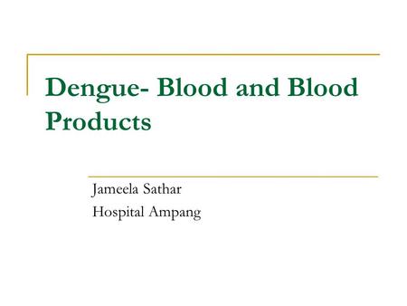 Dengue- Blood and Blood Products Jameela Sathar Hospital Ampang.