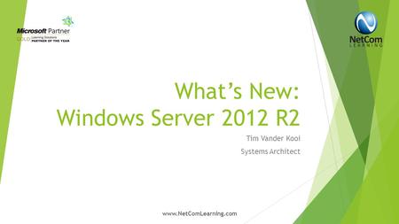 What’s New: Windows Server 2012 R2 Tim Vander Kooi Systems Architect www.NetComLearning.com.