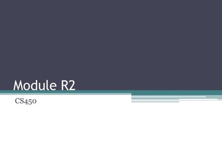 Module R2 CS450. Next Week R1 is due next Friday ▫Bring manuals in a binder - make sure to have a cover page with group number, module, and date. You.