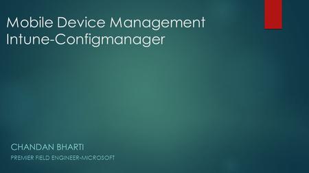 Mobile Device Management Intune-Configmanager CHANDAN BHARTI PREMIER FIELD ENGINEER-MICROSOFT.