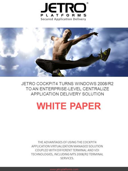 Www.jetroplatforms.com JETRO COCKPIT4 TURNS WINDOWS 2008/R2 TO AN ENTERPRISE ‐ LEVEL CENTRALIZE APPLICATION DELIVERY SOLUTION WHITE PAPER THE ADVANTAGES.