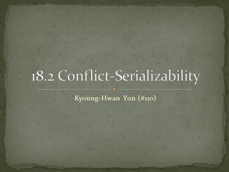 Kyoung-Hwan Yun (#110). Conflicts Precedence Graphs and a Test for Conflict- Serializability.