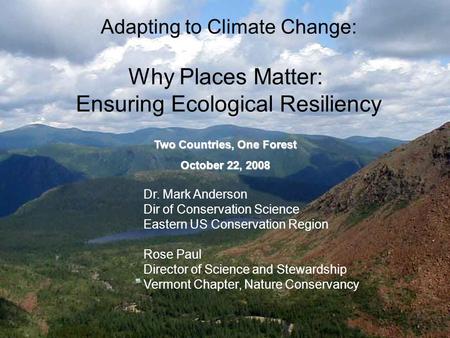 Adapting to Climate Change: Why Places Matter: Ensuring Ecological Resiliency Dr. Mark Anderson Dir of Conservation Science Eastern US Conservation Region.
