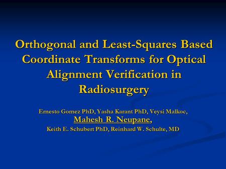 Orthogonal and Least-Squares Based Coordinate Transforms for Optical Alignment Verification in Radiosurgery Ernesto Gomez PhD, Yasha Karant PhD, Veysi.