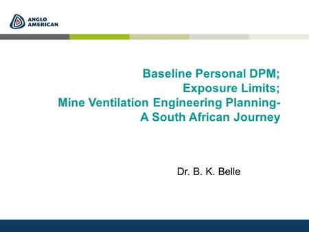 Baseline Personal DPM; Exposure Limits; Mine Ventilation Engineering Planning- A South African Journey Dr. B. K. Belle.