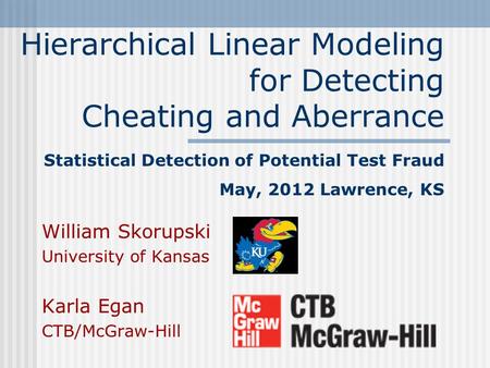Hierarchical Linear Modeling for Detecting Cheating and Aberrance Statistical Detection of Potential Test Fraud May, 2012 Lawrence, KS William Skorupski.