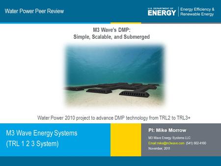 1 | Program Name or Ancillary Texteere.energy.gov Water Power Peer Review M3 Wave Energy Systems (TRL 1 2 3 System) PI: Mike Morrow M3 Wave Energy Systems.