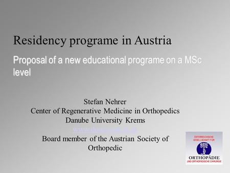 Residency programe in Austria Proposal of a new educational programe on a MSc level Stefan Nehrer Center of Regenerative Medicine in Orthopedics Danube.