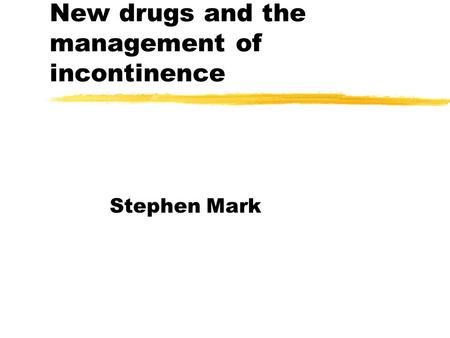 New drugs and the management of incontinence Stephen Mark.