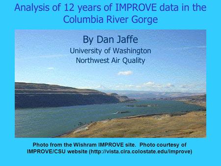 Analysis of 12 years of IMPROVE data in the Columbia River Gorge By Dan Jaffe University of Washington Northwest Air Quality Photo from the Wishram IMPROVE.