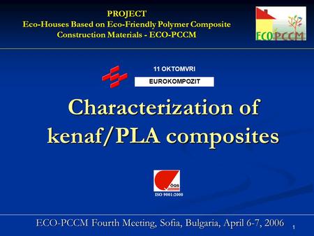 1 Characterization of kenaf/PLA composites ECO-PCCM Fourth Meeting, Sofia, Bulgaria, April 6-7, 2006 PROJECT Eco-Houses Based on Eco-Friendly Polymer Composite.