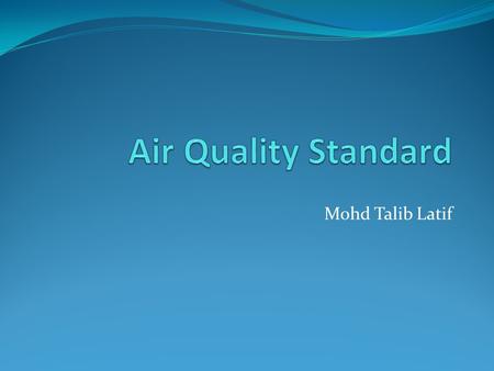 Mohd Talib Latif. Introduction An air quality standard is a description of a level of air quality that is adopted by a regulatory authority as enforceable.