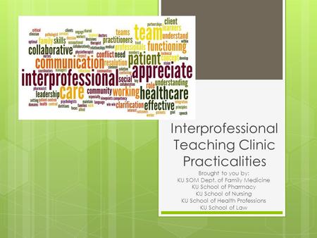 Interprofessional Teaching Clinic Practicalities Brought to you by: KU SOM Dept. of Family Medicine KU School of Pharmacy KU School of Nursing KU School.