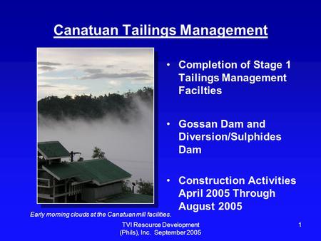 TVI Resource Development (Phils), Inc. September 2005 1 Canatuan Tailings Management Completion of Stage 1 Tailings Management Facilties Gossan Dam and.
