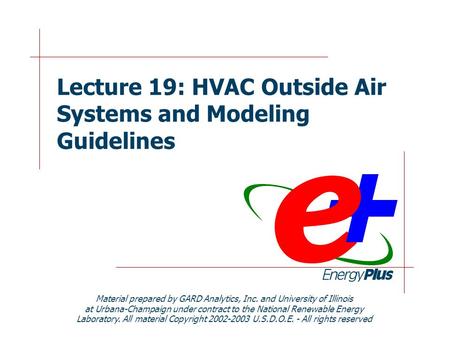 Lecture 19: HVAC Outside Air Systems and Modeling Guidelines Material prepared by GARD Analytics, Inc. and University of Illinois at Urbana-Champaign under.