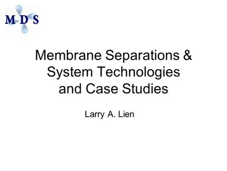 Membrane Separations & System Technologies and Case Studies Larry A. Lien.