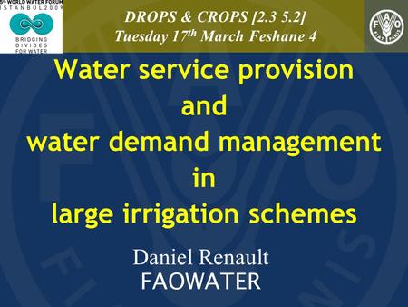 Water service provision and water demand management in large irrigation schemes Daniel Renault FAOWATER DROPS & CROPS [2.3 5.2] Tuesday 17 th March Feshane.