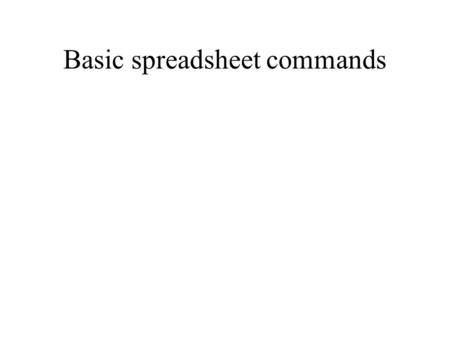 Basic spreadsheet commands (note on powerpoint) These powerpoint slides were made using the following menu options: View -- normal Insert -- new slide.